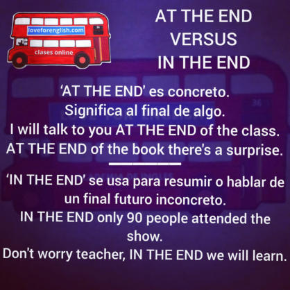 At the end versus in the end.  "At the end" es concreto.  Significa al final de algo.  I will talk to you AT THE END of the class.  AT THE END of the book there´s a surprise.  IN THE END se usa para resumir o hablar de un final futuro inconcreto.  IN THE 