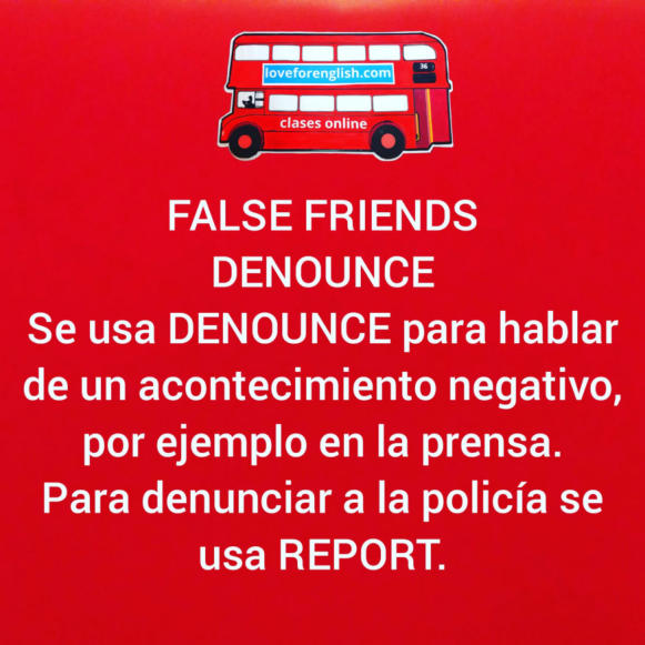 FALSE FRIENDS, DENOUNCE.  Se usa DENOUNCE para hablar de un acontecimiento negativo, por ejemplo en la prensa.  Para denunciar a la policía se usa REPORT.